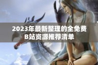 2023年最新整理的全免费B站资源推荐清单