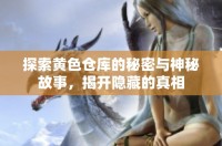 探索黄色仓库的秘密与神秘故事，揭开隐藏的真相