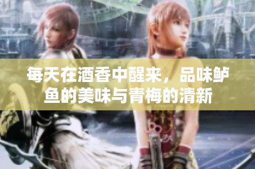 每天在酒香中醒来，品味鲈鱼的美味与青梅的清新