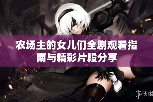 农场主的女儿们全剧观看指南与精彩片段分享