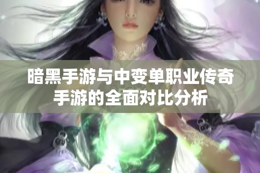 暗黑手游与中变单职业传奇手游的全面对比分析