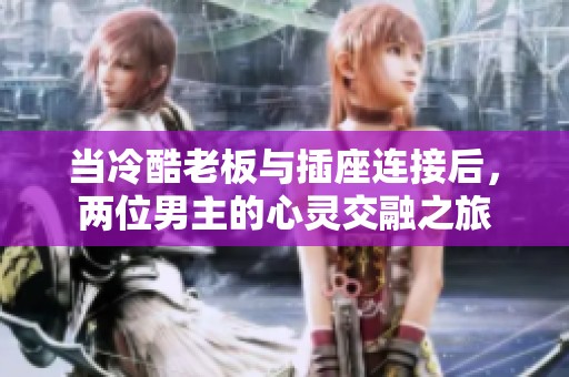 当冷酷老板与插座连接后，两位男主的心灵交融之旅