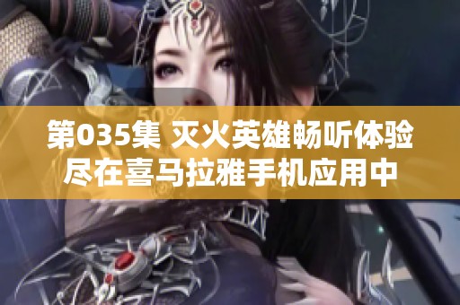 第035集 灭火英雄畅听体验尽在喜马拉雅手机应用中