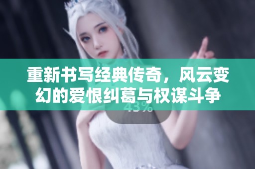 重新书写经典传奇，风云变幻的爱恨纠葛与权谋斗争