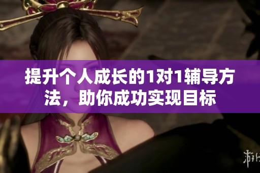 提升个人成长的1对1辅导方法，助你成功实现目标