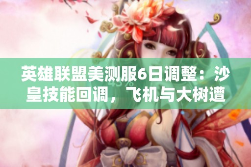 英雄联盟美测服6日调整：沙皇技能回调，飞机与大树遭削弱
