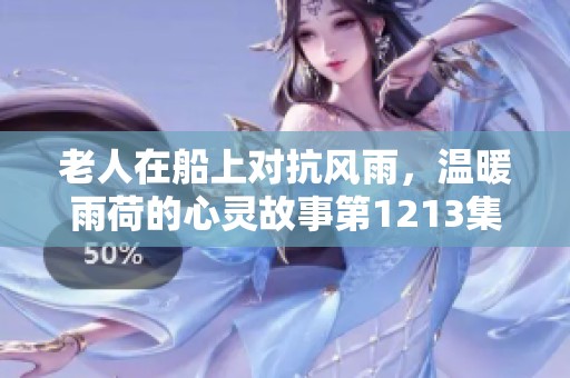 老人在船上对抗风雨，温暖雨荷的心灵故事第1213集