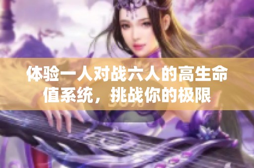 体验一人对战六人的高生命值系统，挑战你的极限