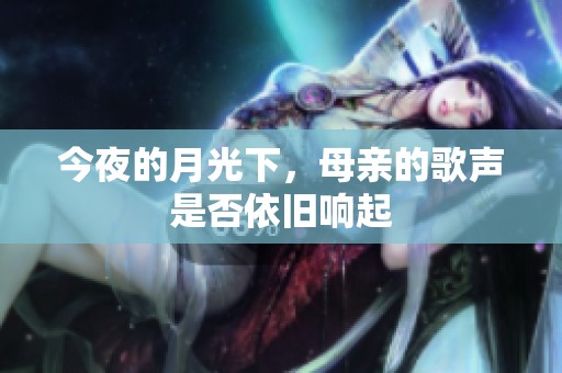 今夜的月光下，母亲的歌声是否依旧响起