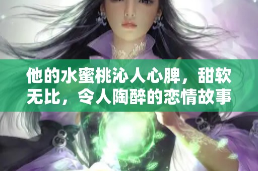 他的水蜜桃沁人心脾，甜软无比，令人陶醉的恋情故事
