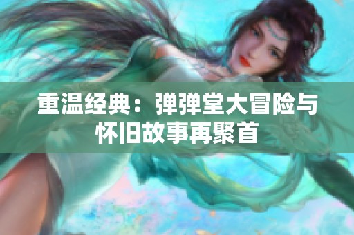重温经典：弹弹堂大冒险与怀旧故事再聚首