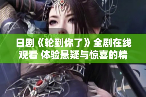 日剧《轮到你了》全剧在线观看 体验悬疑与惊喜的精彩故事