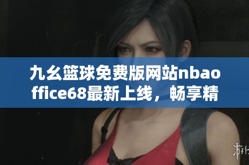 九幺篮球免费版网站nbaoffice68最新上线，畅享精彩赛事直播