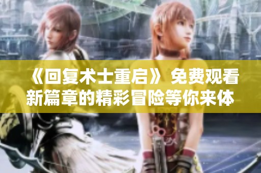 《回复术士重启》 免费观看新篇章的精彩冒险等你来体验