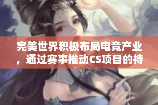 完美世界积极布局电竞产业，通过赛事推动CS项目的持续发展与稳定增长