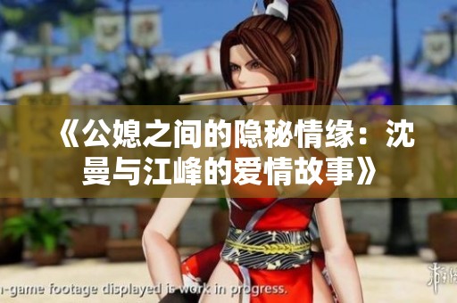 《公媳之间的隐秘情缘：沈曼与江峰的爱情故事》