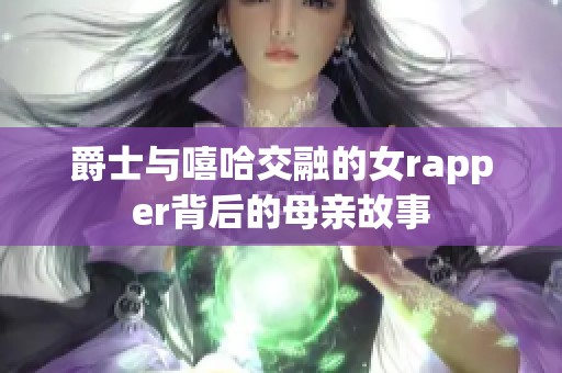 爵士与嘻哈交融的女rapper背后的母亲故事