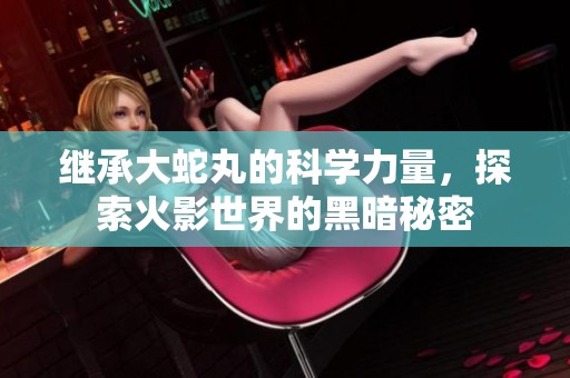 继承大蛇丸的科学力量，探索火影世界的黑暗秘密