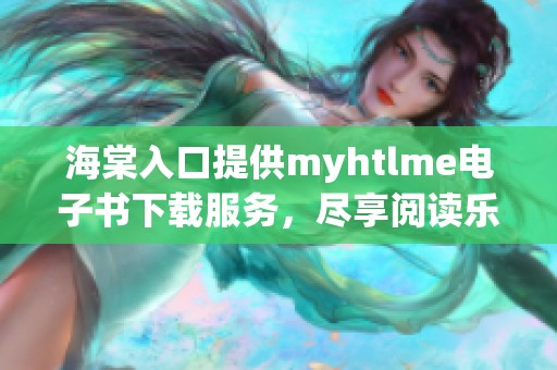 海棠入口提供myhtlme电子书下载服务，尽享阅读乐趣
