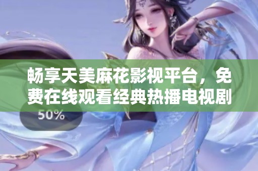 畅享天美麻花影视平台，免费在线观看经典热播电视剧