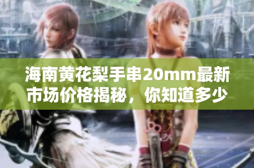 海南黄花梨手串20mm最新市场价格揭秘，你知道多少？