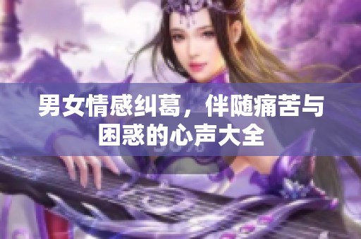 男女情感纠葛，伴随痛苦与困惑的心声大全