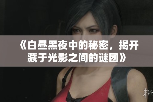 《白昼黑夜中的秘密，揭开藏于光影之间的谜团》