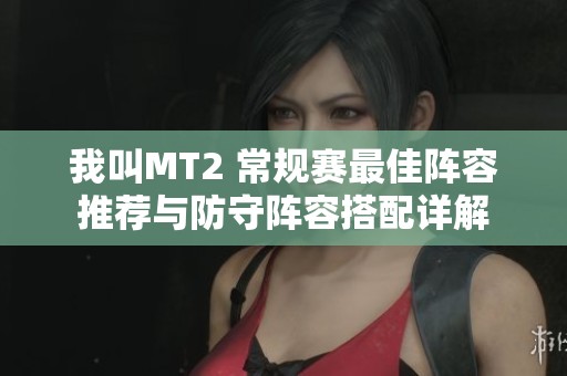 我叫MT2 常规赛最佳阵容推荐与防守阵容搭配详解