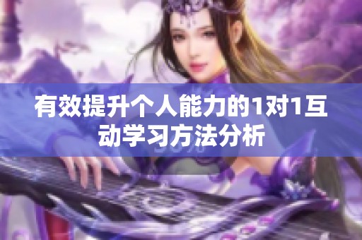有效提升个人能力的1对1互动学习方法分析
