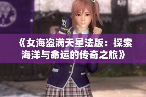 《女海盗满天星法版：探索海洋与命运的传奇之旅》
