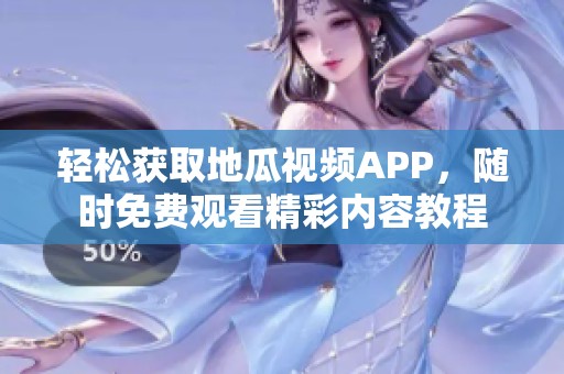 轻松获取地瓜视频APP，随时免费观看精彩内容教程