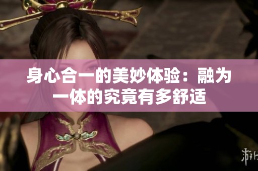 身心合一的美妙体验：融为一体的究竟有多舒适