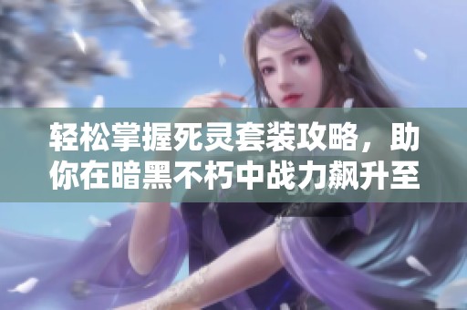 轻松掌握死灵套装攻略，助你在暗黑不朽中战力飙升至巅峰