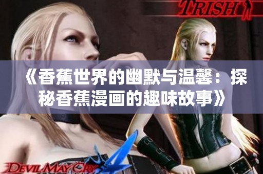 《香蕉世界的幽默与温馨：探秘香蕉漫画的趣味故事》