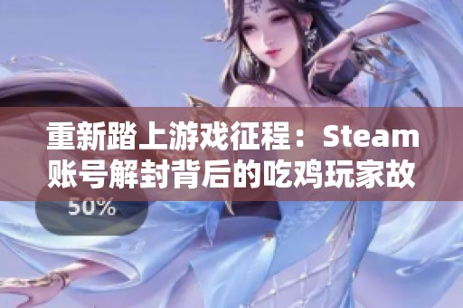 重新踏上游戏征程：Steam账号解封背后的吃鸡玩家故事