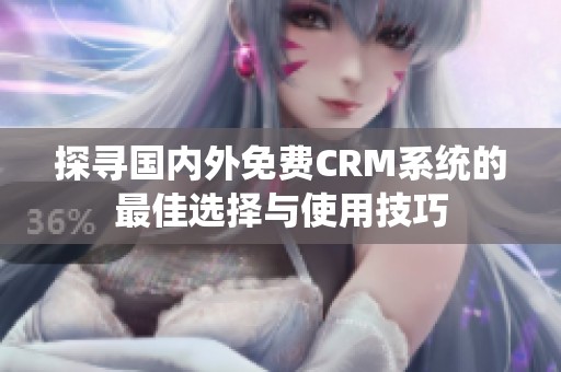 探寻国内外免费CRM系统的最佳选择与使用技巧