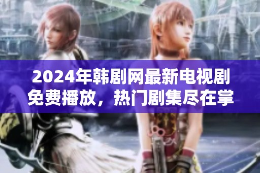 2024年韩剧网最新电视剧免费播放，热门剧集尽在掌握