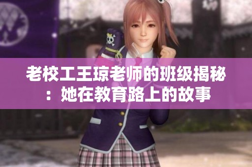 老校工王琼老师的班级揭秘：她在教育路上的故事