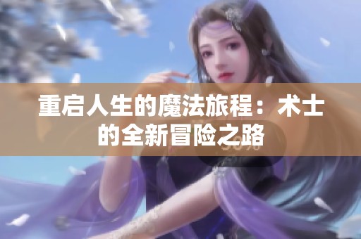 重启人生的魔法旅程：术士的全新冒险之路