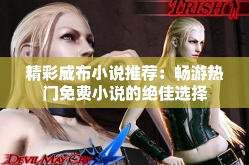 精彩威布小说推荐：畅游热门免费小说的绝佳选择