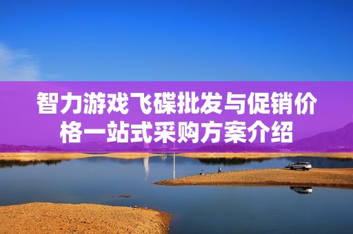 智力游戏飞碟批发与促销价格一站式采购方案介绍