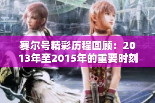 赛尔号精彩历程回顾：2013年至2015年的重要时刻与事件