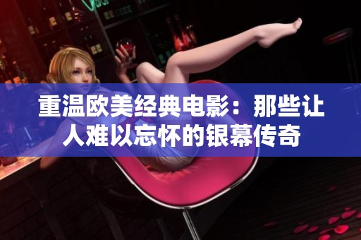 重温欧美经典电影：那些让人难以忘怀的银幕传奇