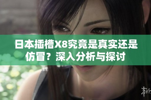 日本插槽X8究竟是真实还是仿冒？深入分析与探讨