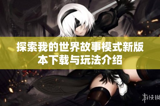 探索我的世界故事模式新版本下载与玩法介绍