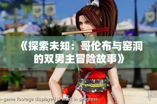《探索未知：哥伦布与窑洞的双男主冒险故事》