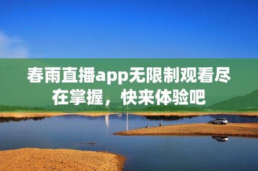 春雨直播app无限制观看尽在掌握，快来体验吧