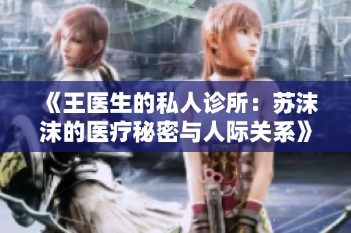 《王医生的私人诊所：苏沫沫的医疗秘密与人际关系》