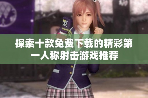 探索十款免费下载的精彩第一人称射击游戏推荐