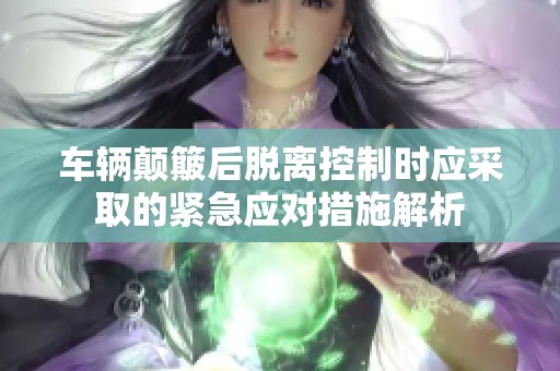 车辆颠簸后脱离控制时应采取的紧急应对措施解析